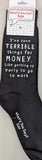 I've done TERRIBLE things for MONEY.  Like getting up early to go to work.   WYS-149  UNISEX