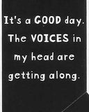 It's a GOOD day. The VOICES in my head are getting along.   WYS-09   UNISEX