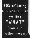 95% of being married is just yelling "WHAT" from the other room    WYS-103   UNISEX