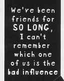 We've been friends for SO LONG, I can't remember which one of us is the bad influence     WYS-104    UNISEX
