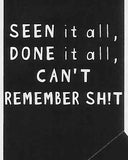 SEEN it all, DONE it all, CAN'T REMEMBER SH!T    WYS-32   UNISEX