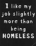 I like my job slightly more than being HOMELESS     WYS-62   UNISEX
