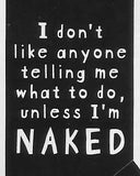 I don't like anyone telling me what to do, unless I'm NAKED     WYS-68   UNISEX